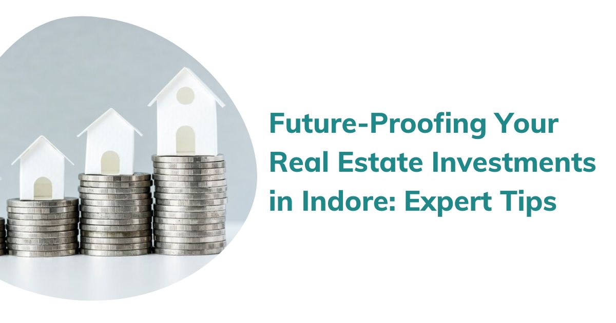 Future-Proofing Your Real Estate Investments in Indore Expert Tips